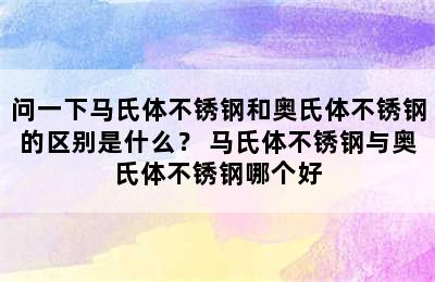 问一下马氏体不锈钢和奥氏体不锈钢的区别是什么？ 马氏体不锈钢与奥氏体不锈钢哪个好